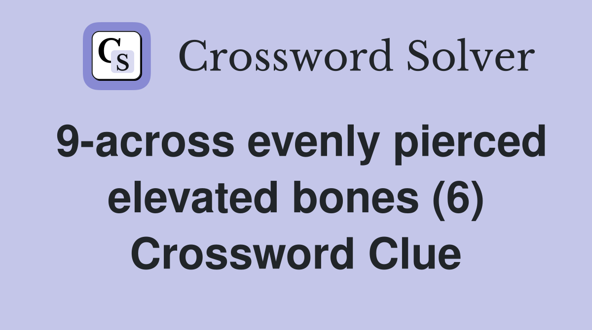 9-across evenly pierced elevated bones (6) Crossword Clue