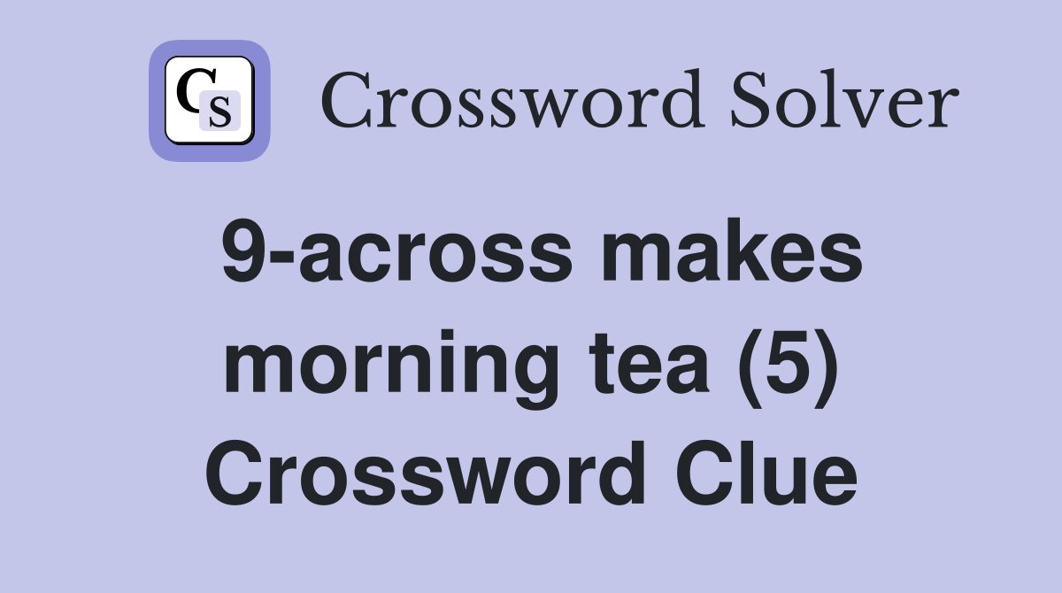 9-across makes morning tea (5) Crossword Clue