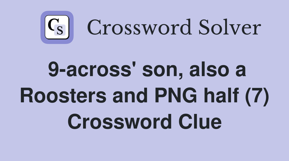 9-across' son, also a Roosters and PNG half (7) Crossword Clue