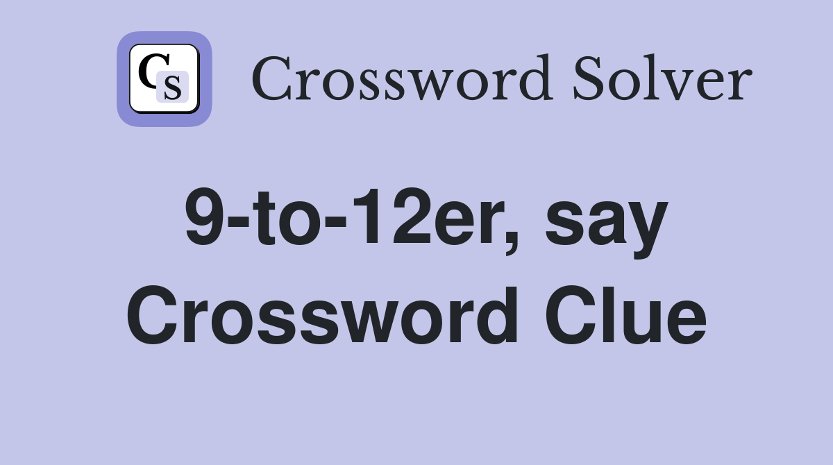 9-to-12er, say Crossword Clue