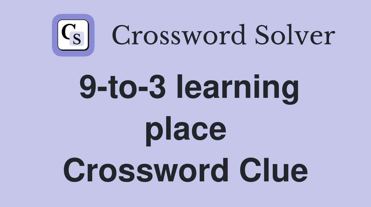 9-to-3 learning place Crossword Clue