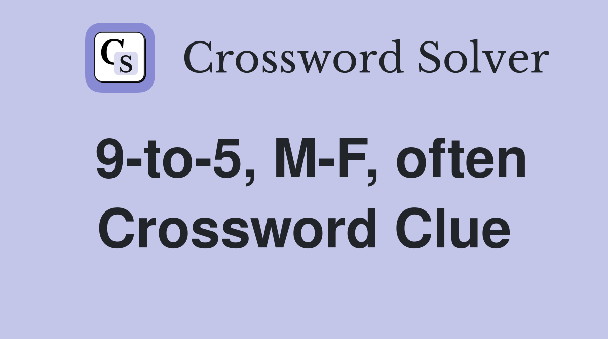 9-to-5, M-F, often Crossword Clue