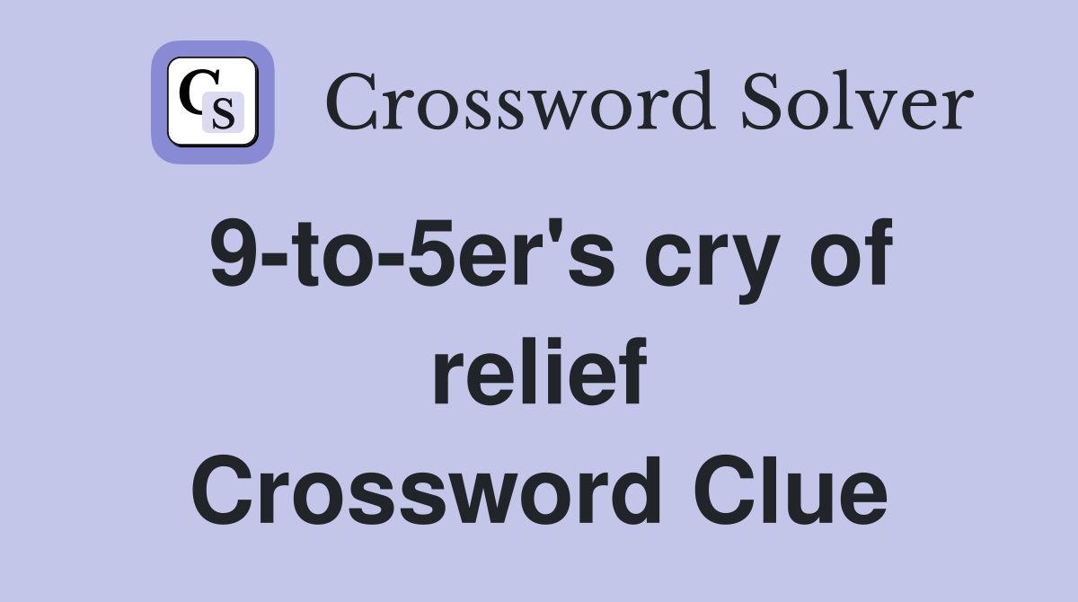 9-to-5er's cry of relief Crossword Clue