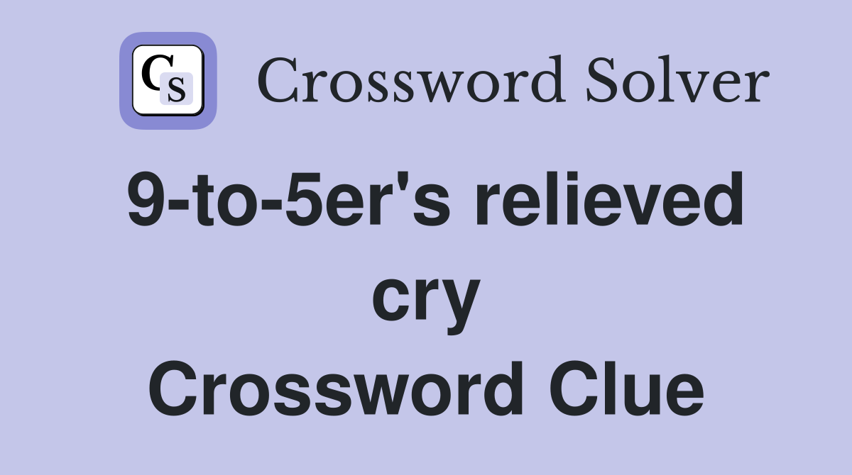 9-to-5er's relieved cry Crossword Clue