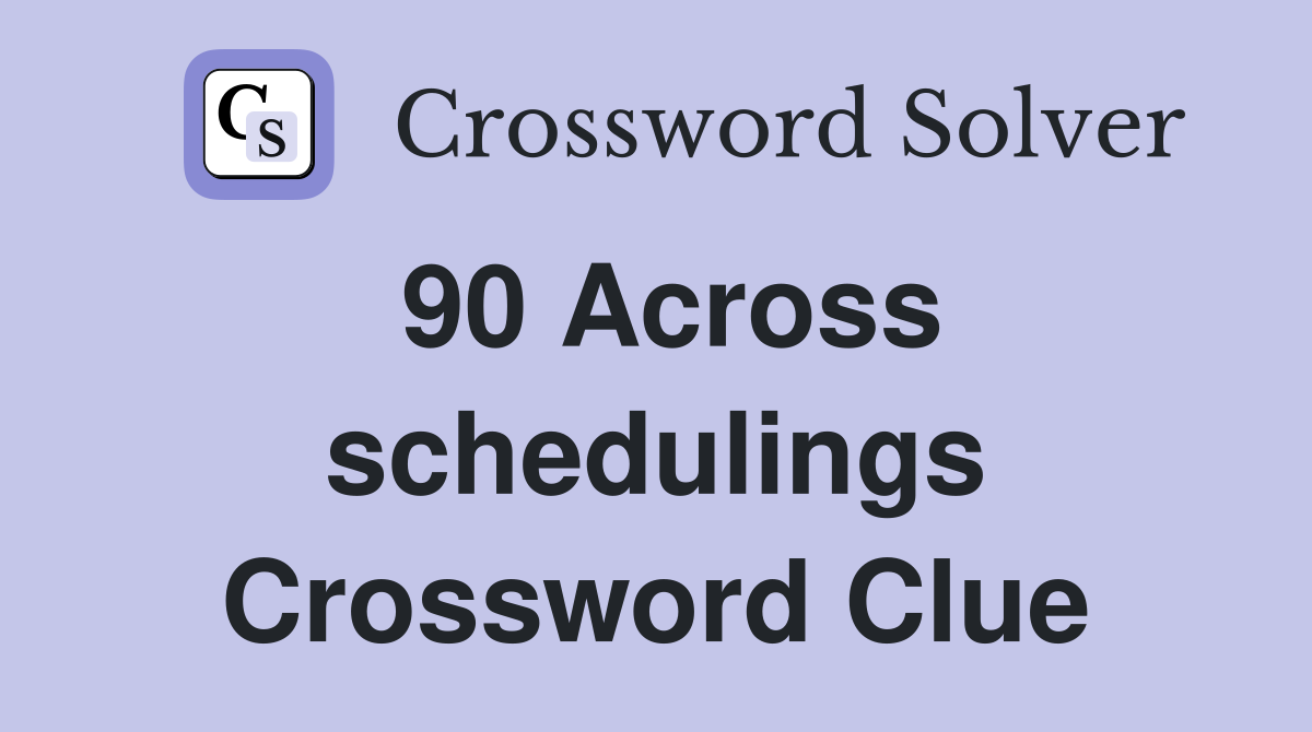 90 Across schedulings Crossword Clue