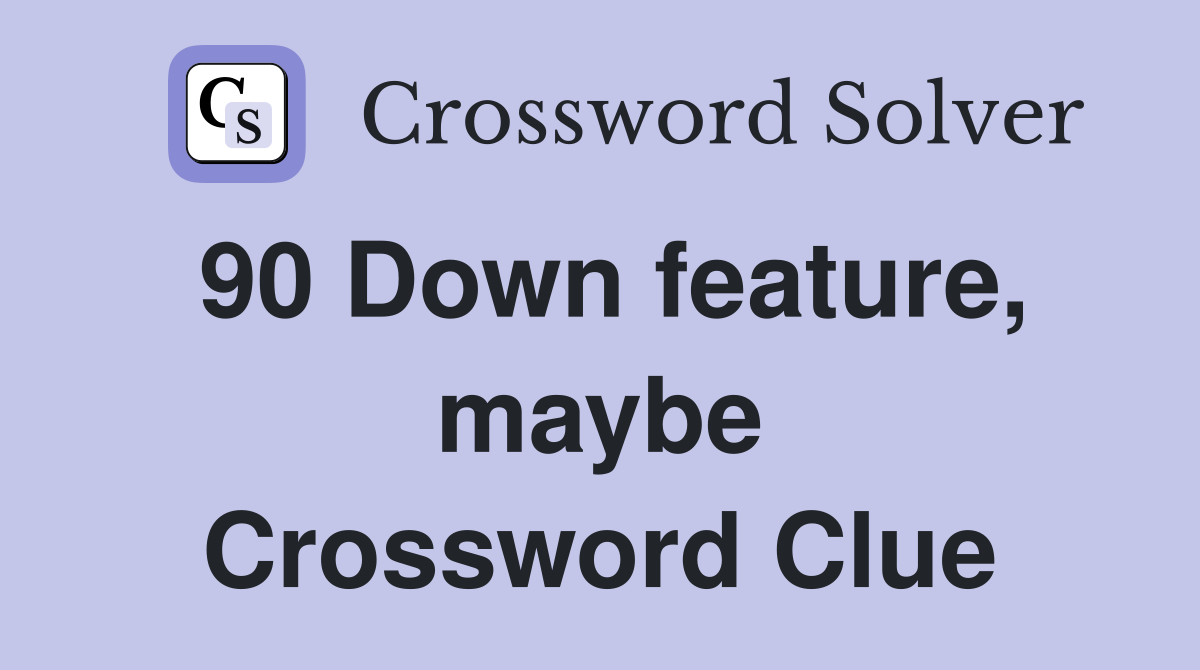 90 Down feature, maybe Crossword Clue