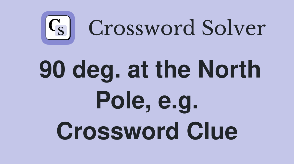 90 deg. at the North Pole, e.g. Crossword Clue