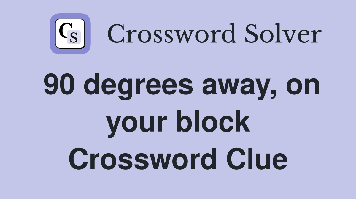 90 degrees away, on your block Crossword Clue