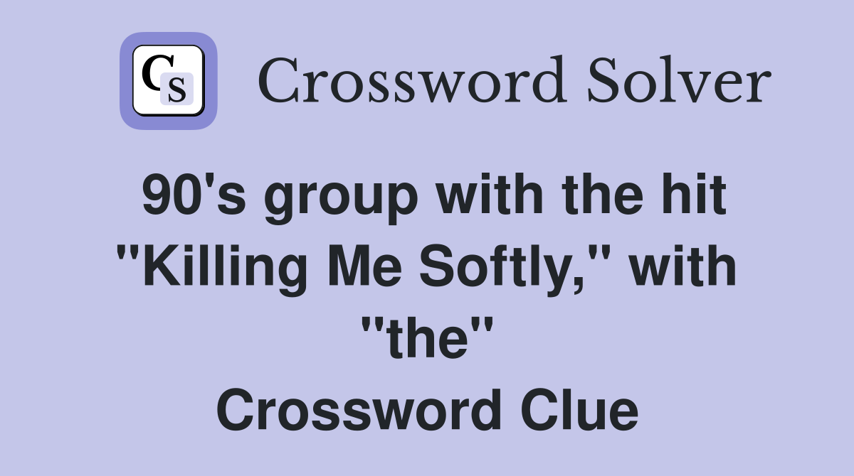 90's group with the hit "Killing Me Softly," with "the" Crossword Clue