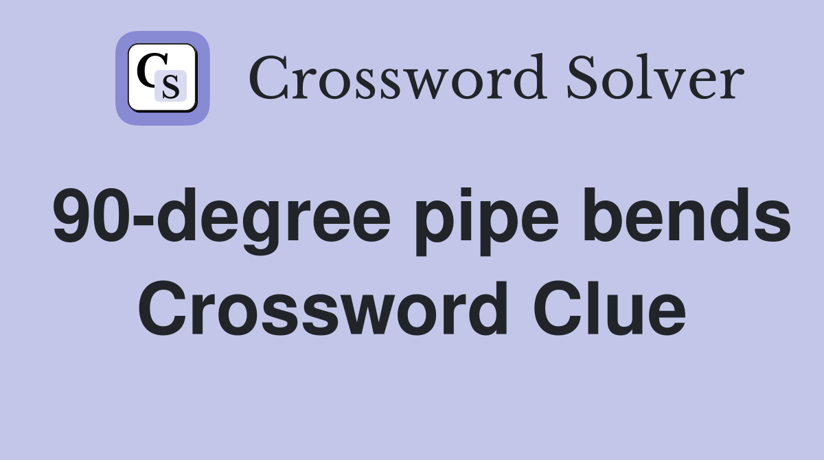 90-degree pipe bends Crossword Clue