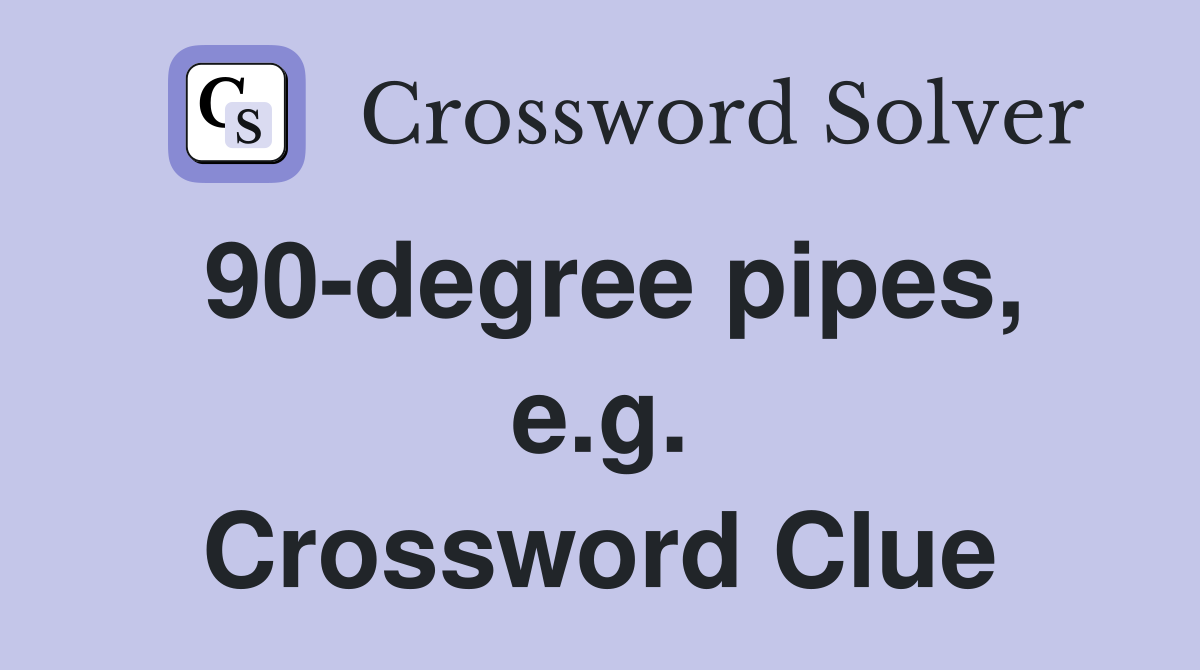 90 degree pipes e g Crossword Clue Answers Crossword Solver