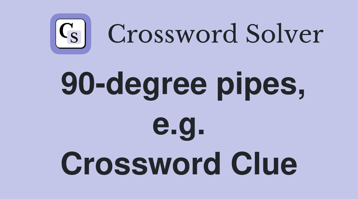 90-degree pipes, e.g. Crossword Clue