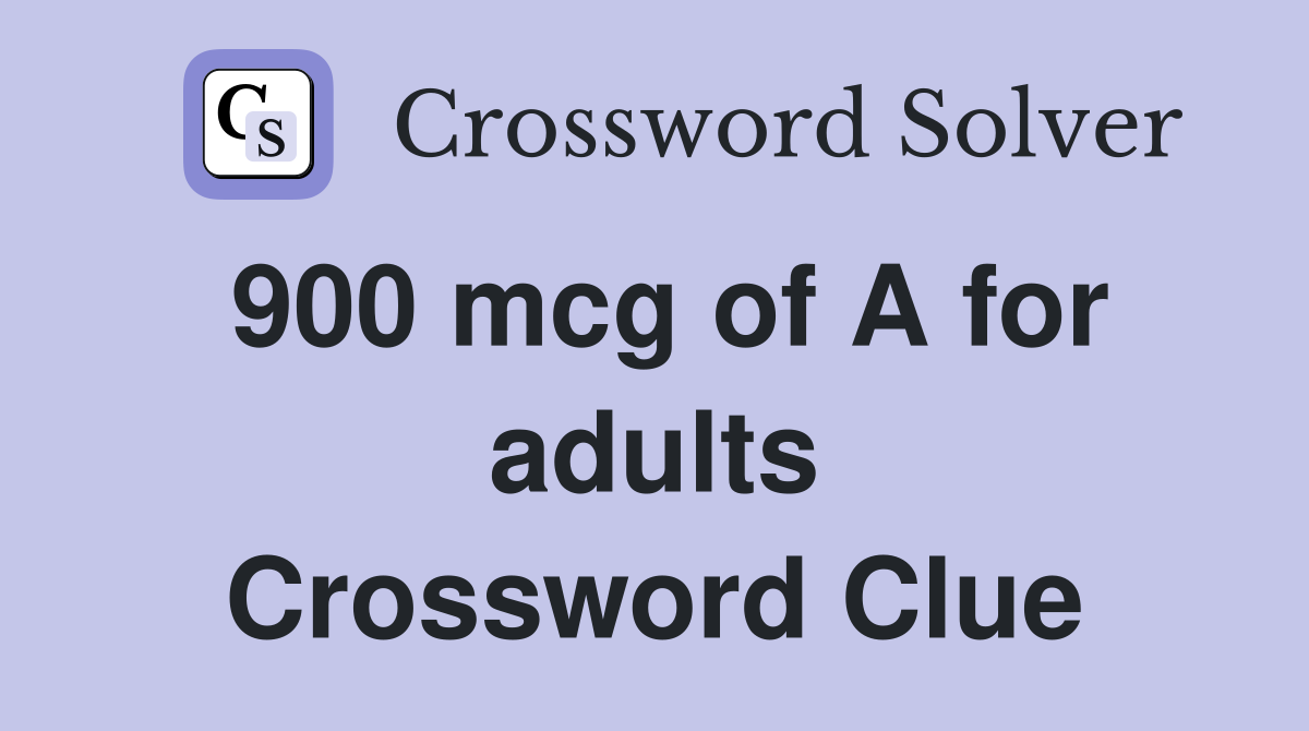 900 mcg of A for adults Crossword Clue