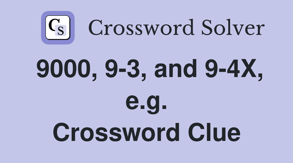9000, 9-3, and 9-4X, e.g. Crossword Clue