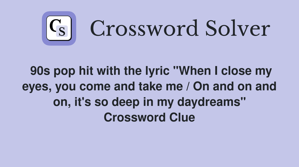 90s pop hit with the lyric "When I close my eyes, you come and take me / On and on and on, it's so deep in my daydreams" Crossword Clue