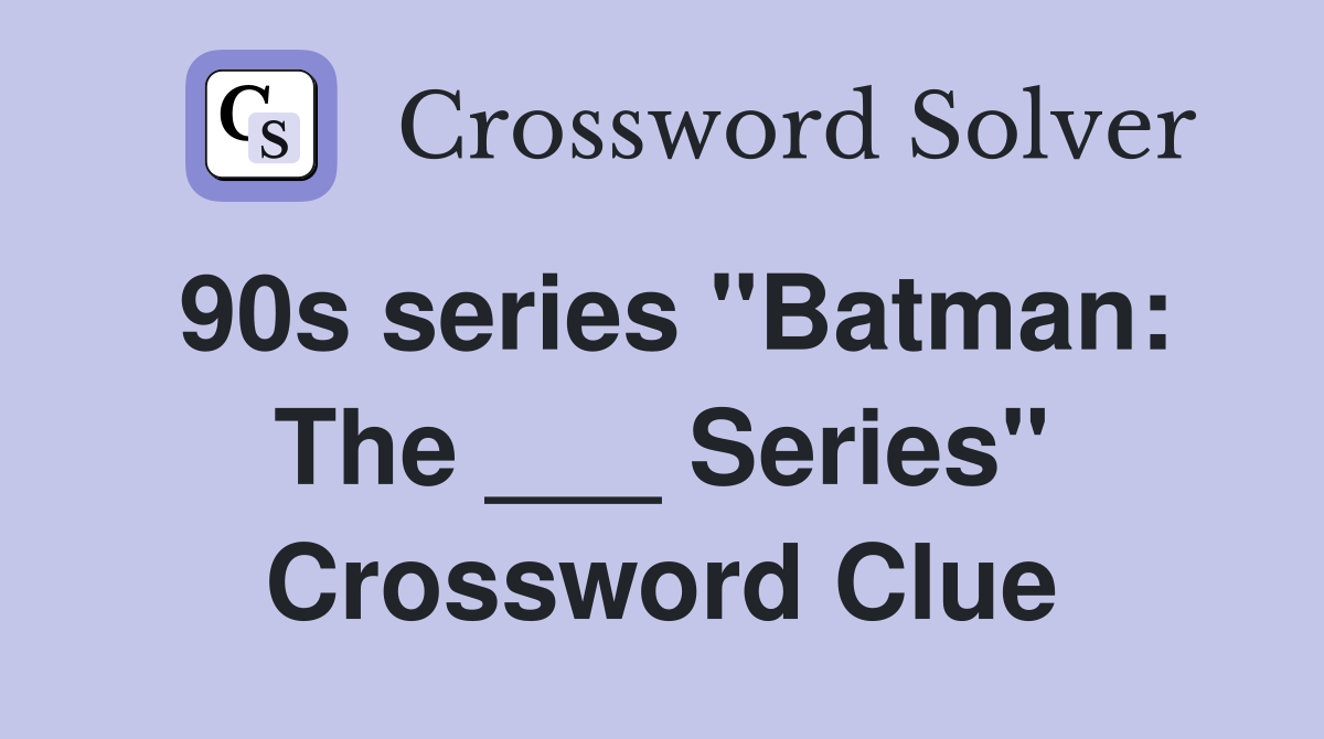 90s series "Batman: The ___ Series" Crossword Clue