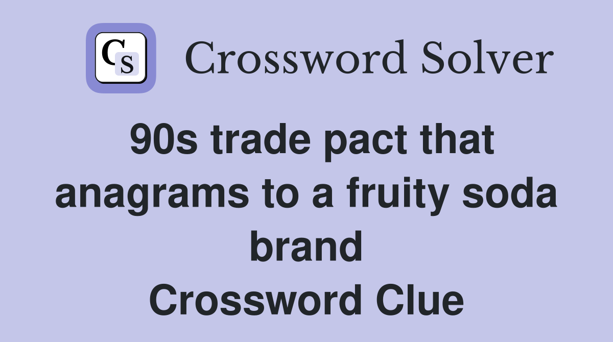 90s trade pact that anagrams to a fruity soda brand Crossword Clue