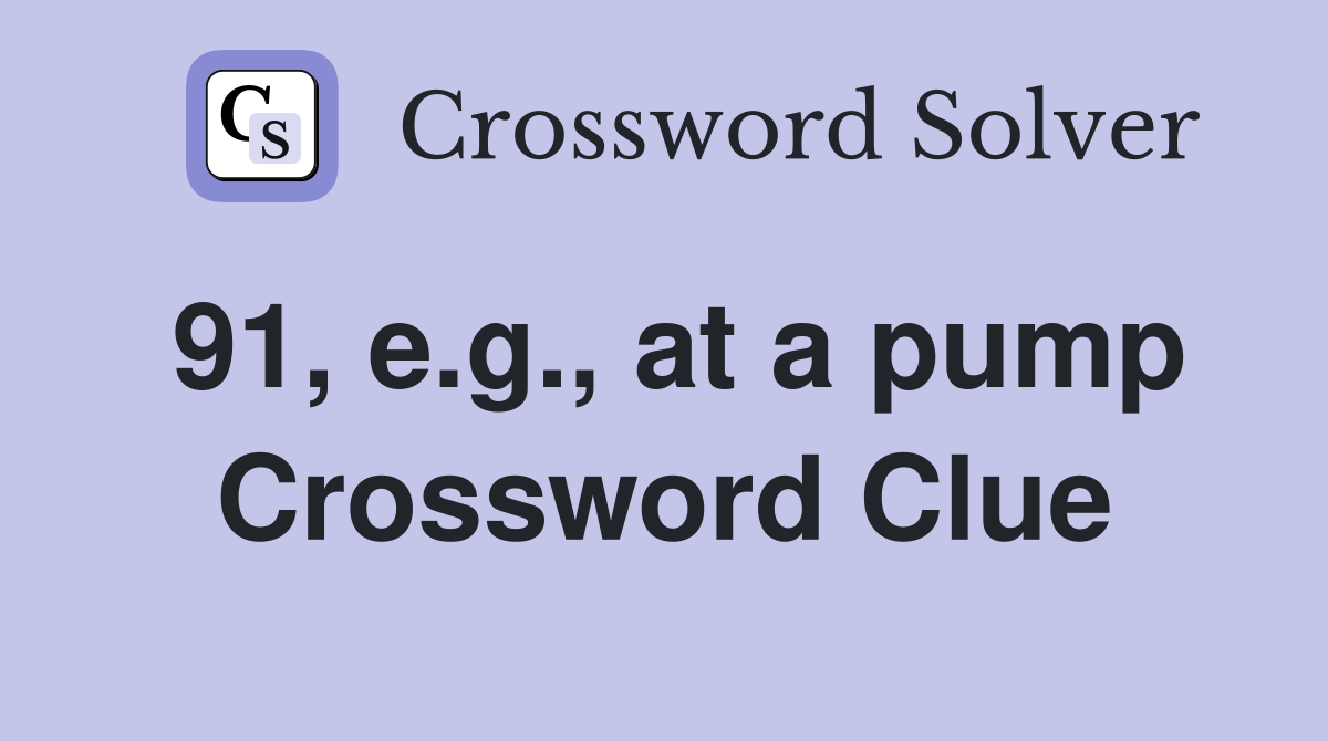 91, e.g., at a pump Crossword Clue