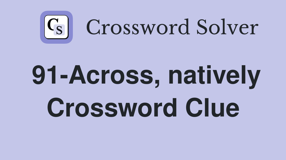91-Across, natively Crossword Clue
