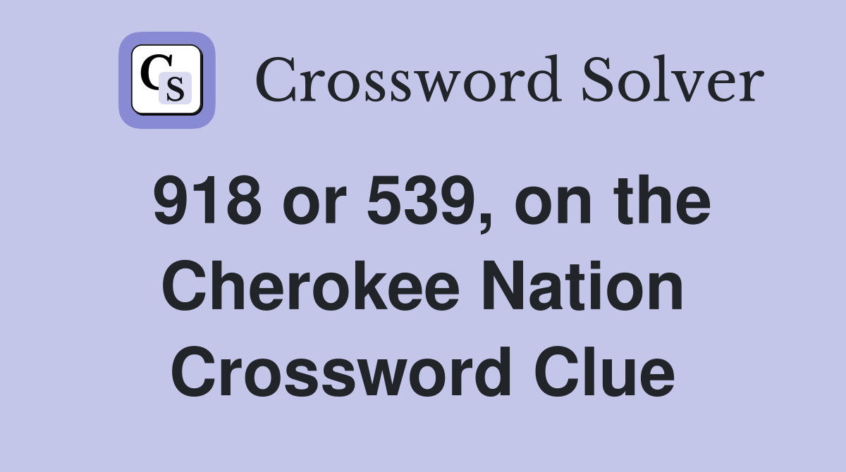 918 or 539, on the Cherokee Nation Crossword Clue