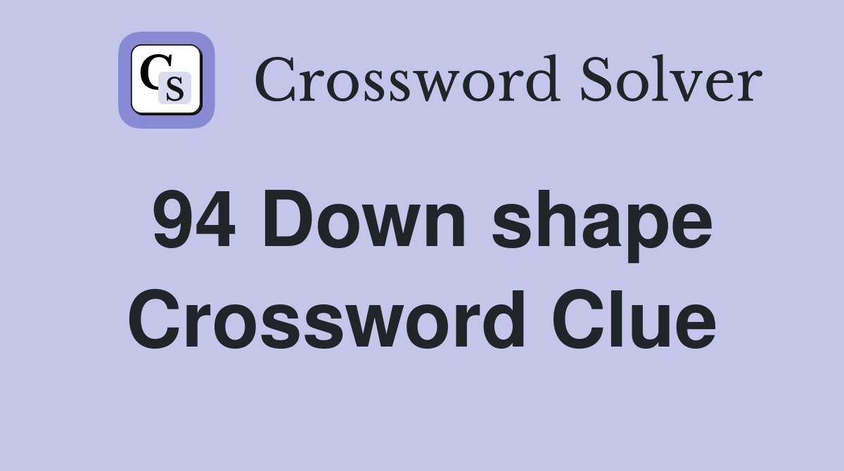 94 Down shape Crossword Clue