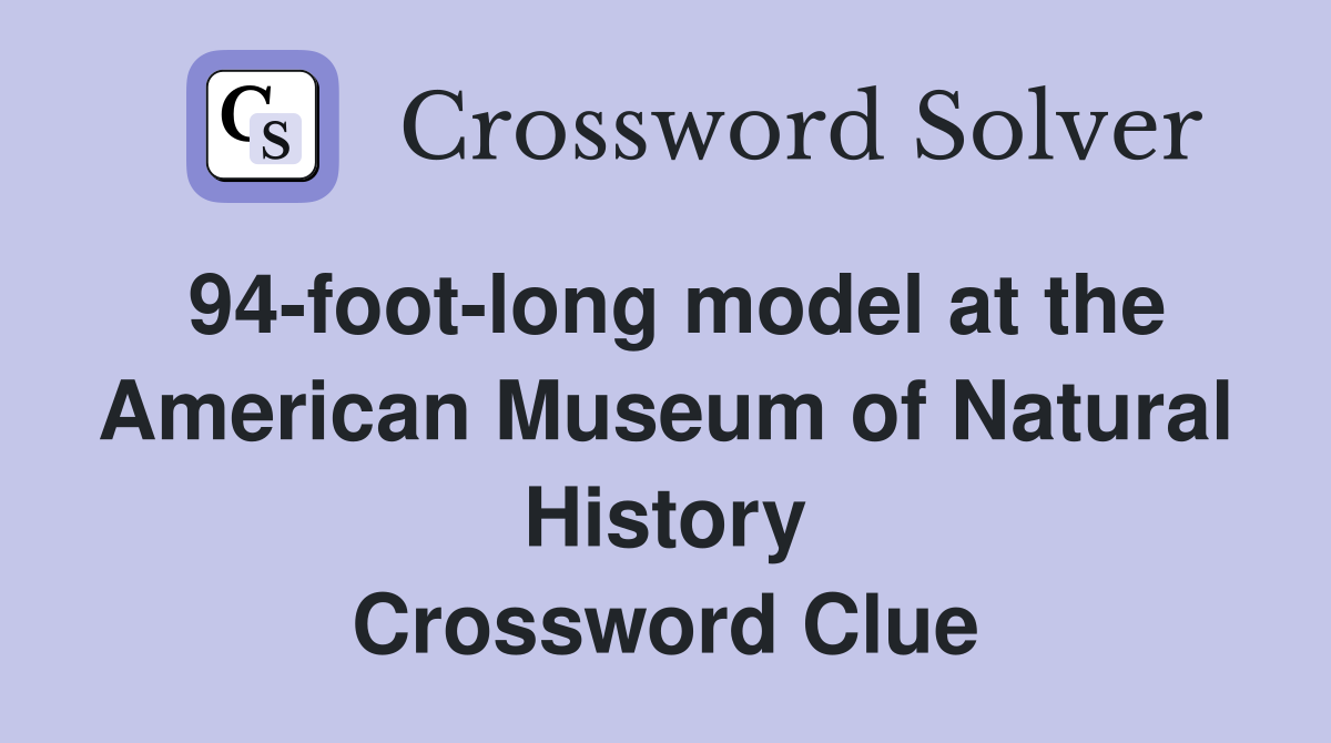 94-foot-long model at the American Museum of Natural History Crossword Clue