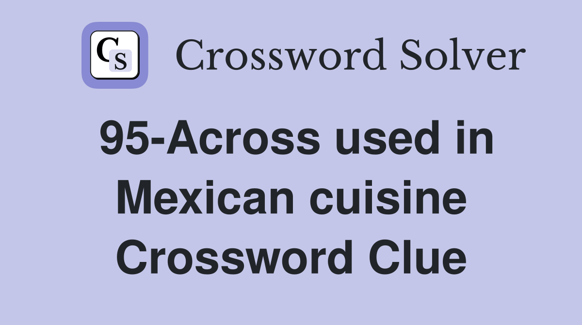 95-Across used in Mexican cuisine Crossword Clue