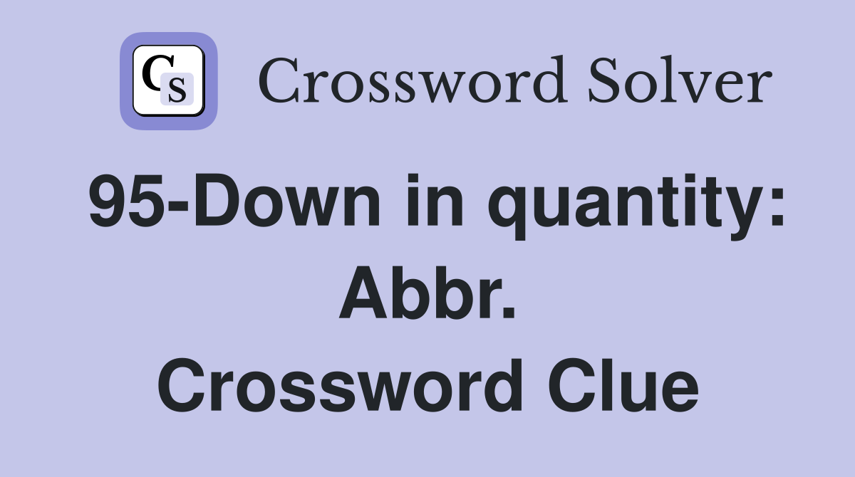 95-Down in quantity: Abbr. Crossword Clue