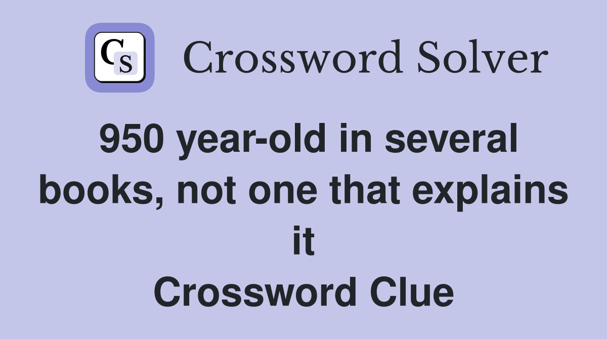 950 year-old in several books, not one that explains it Crossword Clue