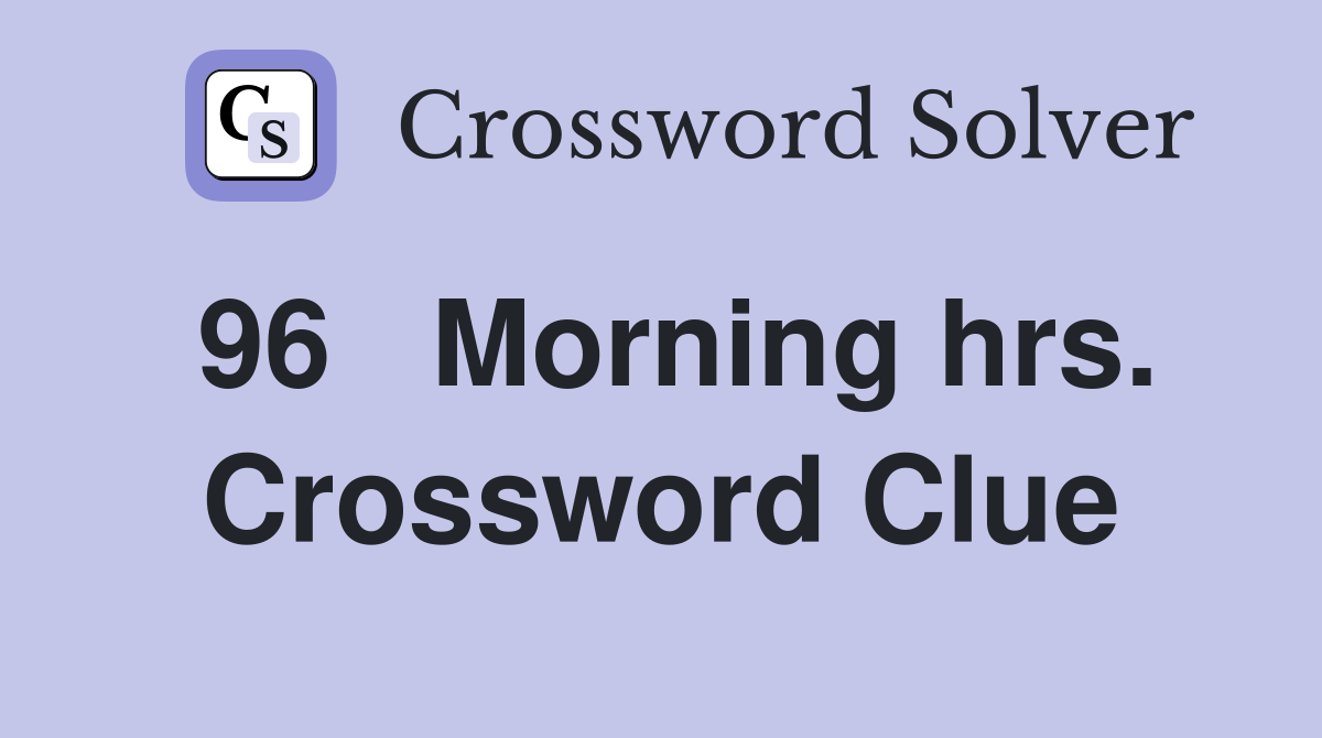 96	Morning hrs. Crossword Clue