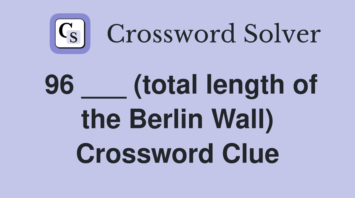 96 ___ (total length of the Berlin Wall) Crossword Clue