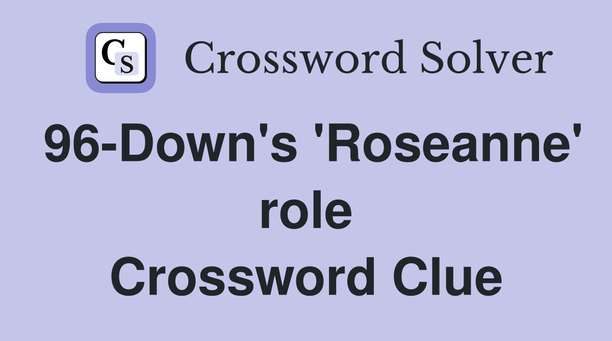 96-Down's 'Roseanne' role Crossword Clue