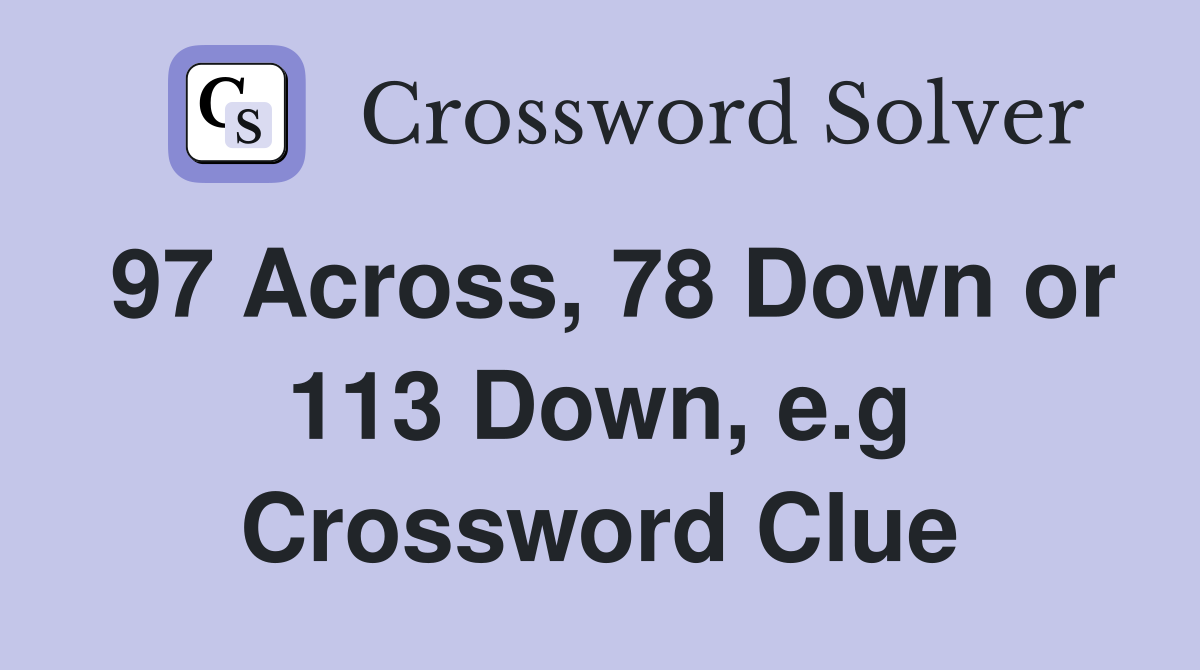 97 Across, 78 Down or 113 Down, e.g Crossword Clue