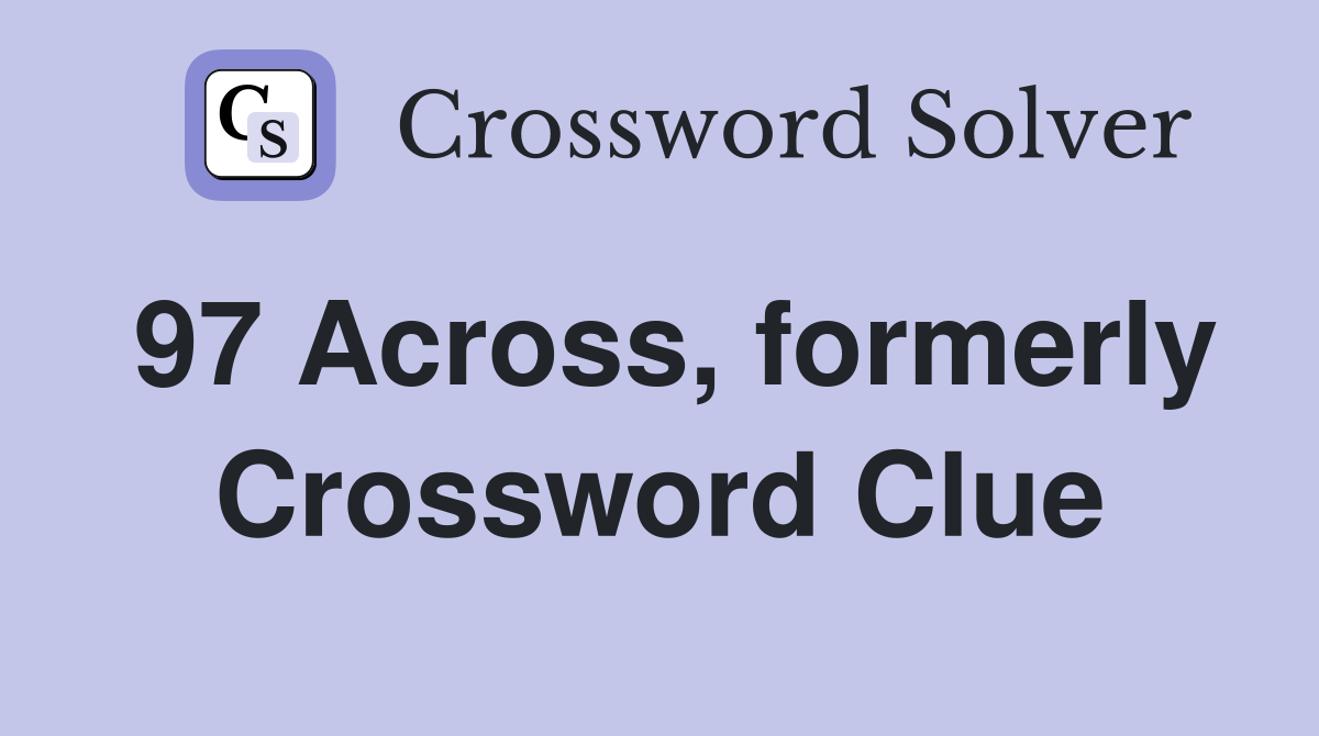 97 Across, formerly Crossword Clue