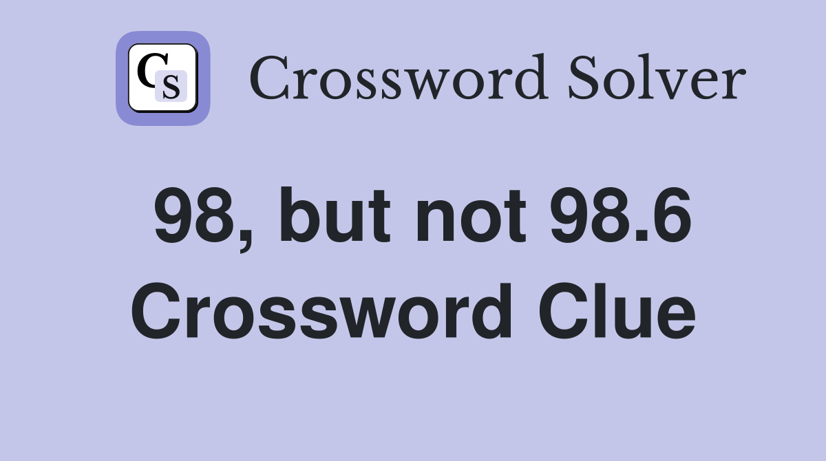 98, but not 98.6 Crossword Clue