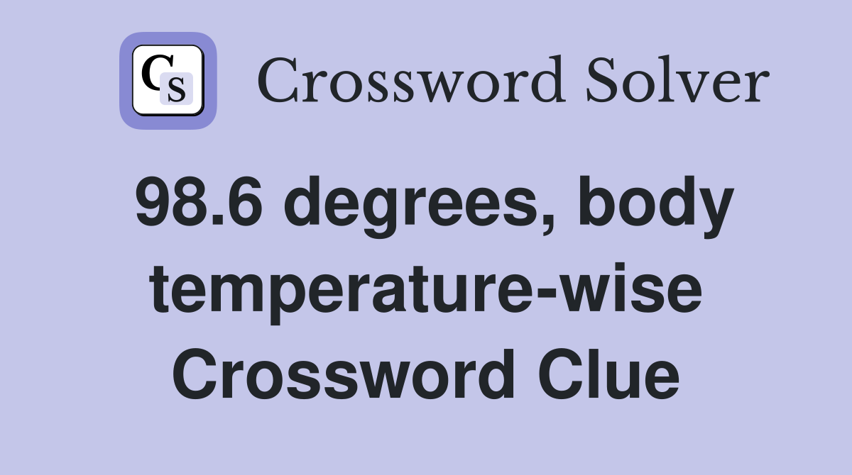 98.6 degrees, body temperature-wise Crossword Clue