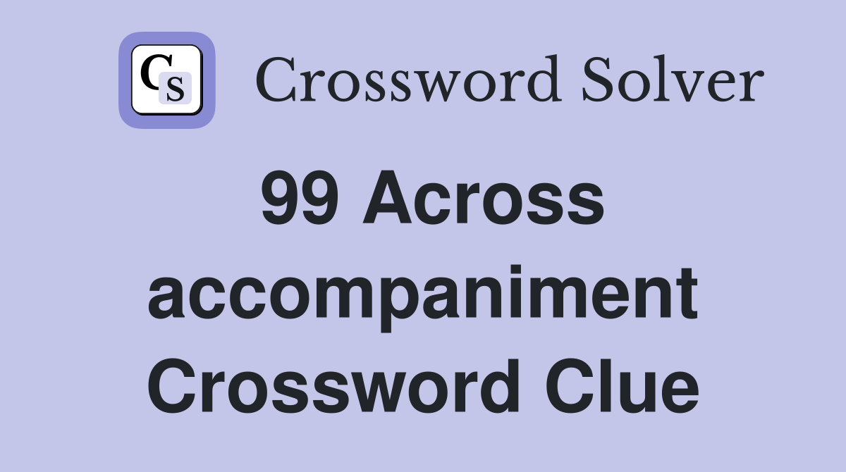 99 Across accompaniment Crossword Clue