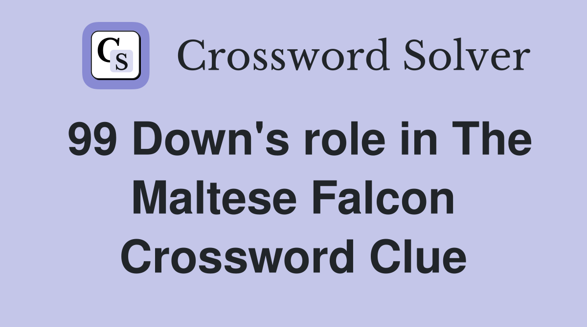 99 Down's role in The Maltese Falcon Crossword Clue