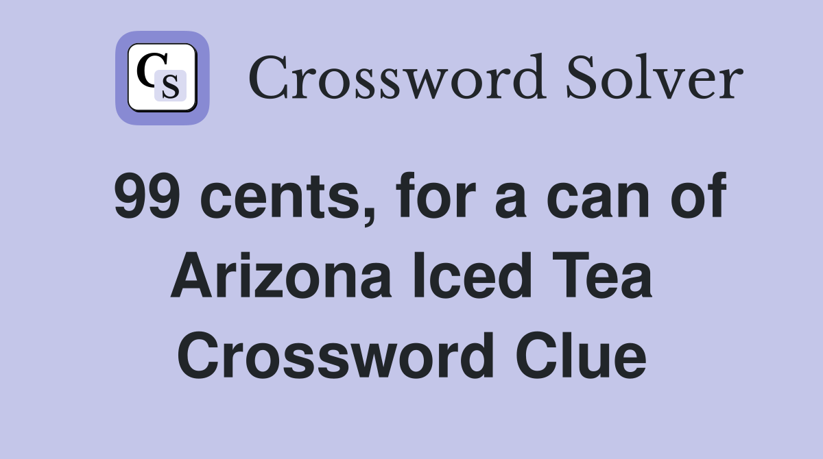 99 cents, for a can of Arizona Iced Tea Crossword Clue