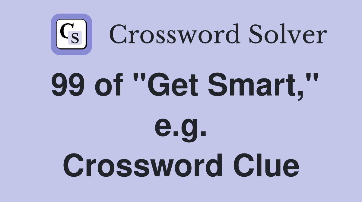 99 of "Get Smart," e.g. Crossword Clue