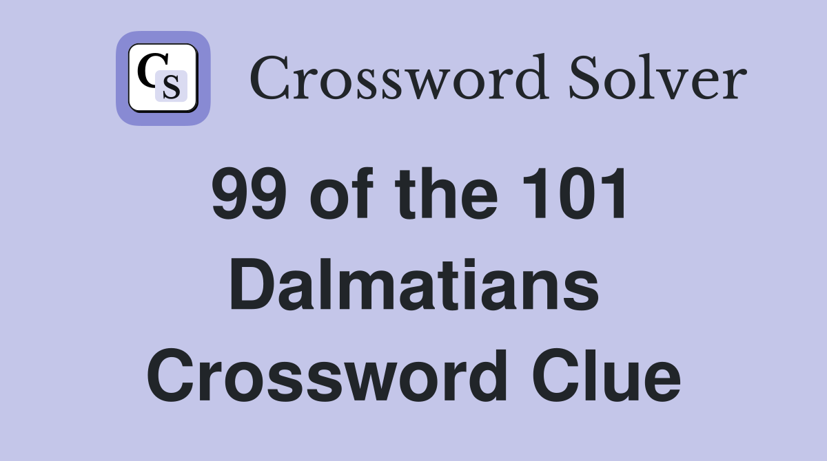 99 of the 101 Dalmatians Crossword Clue