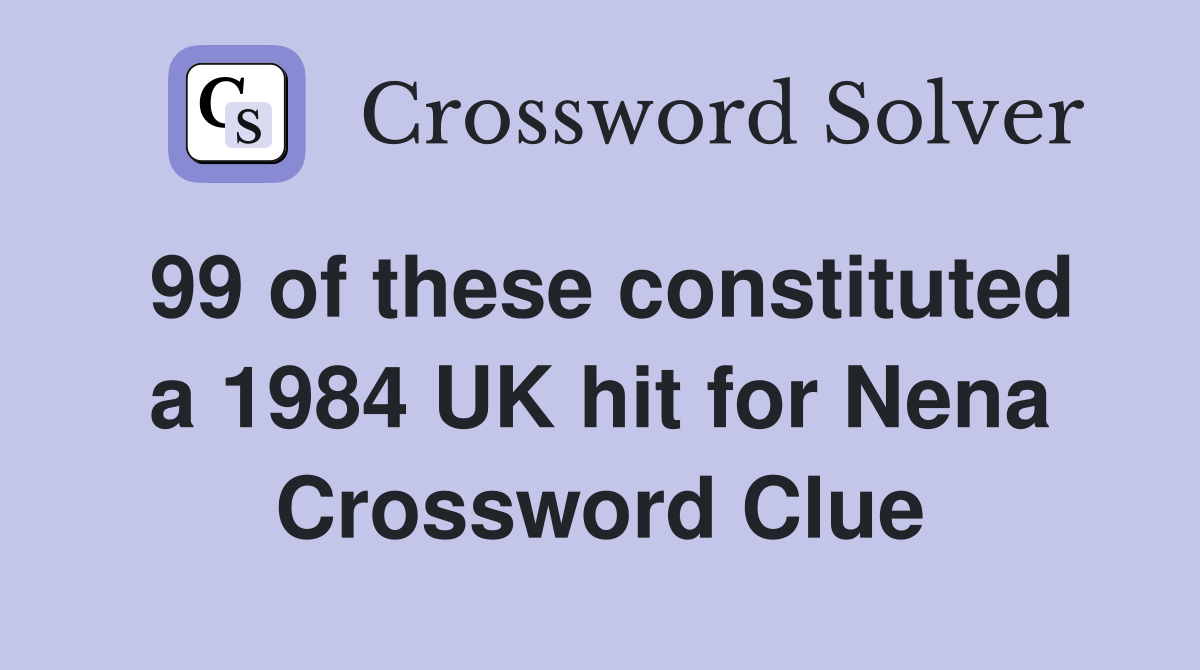 99 of these constituted a 1984 UK hit for Nena Crossword Clue