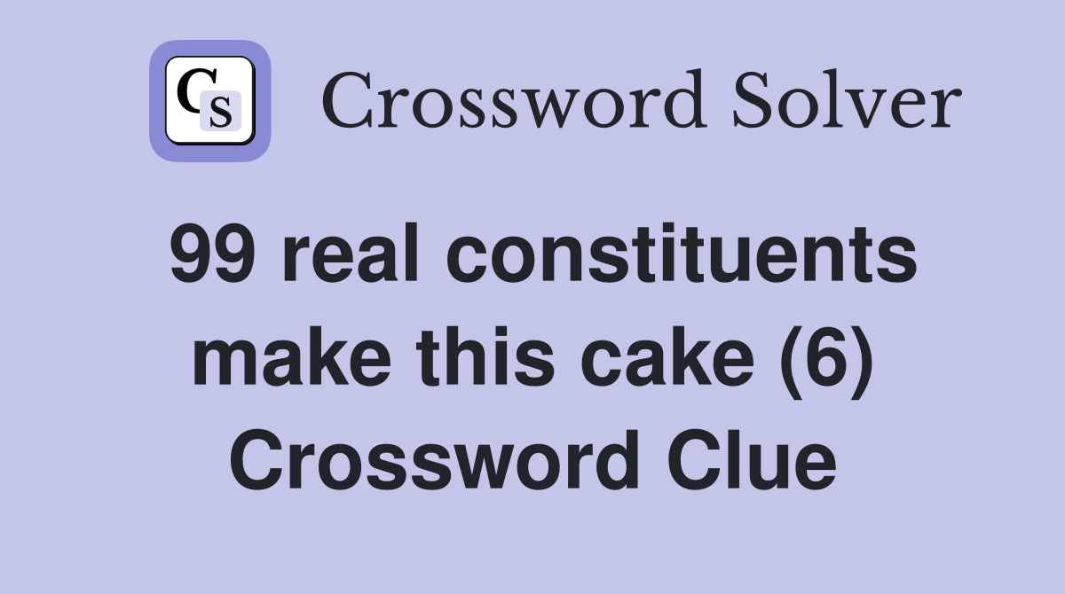 99 real constituents make this cake (6) Crossword Clue