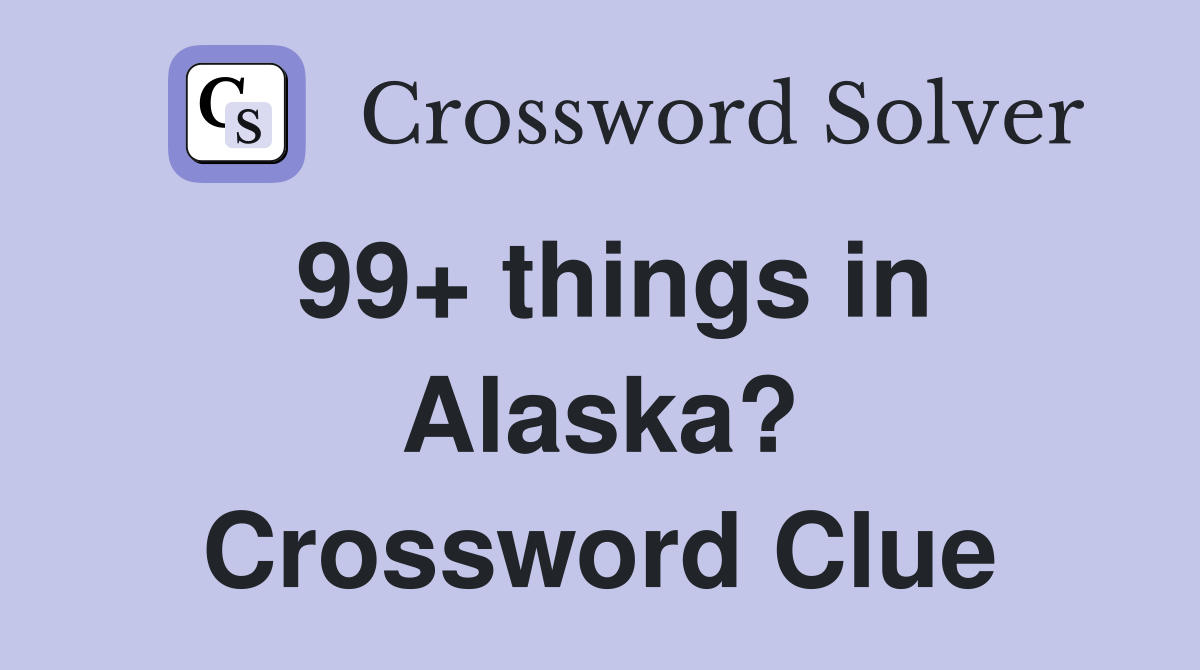 99+ things in Alaska? Crossword Clue