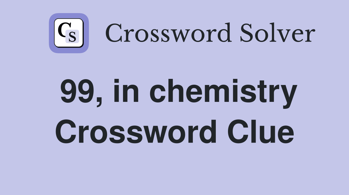 99, in chemistry Crossword Clue