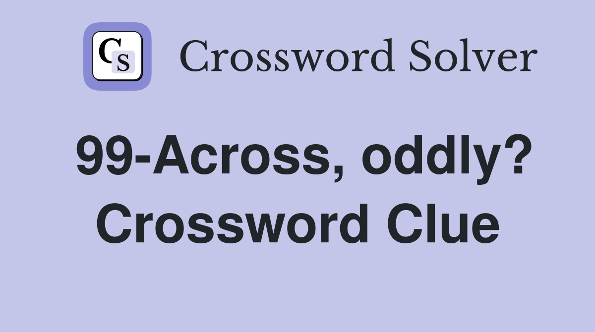 99-Across, oddly? Crossword Clue