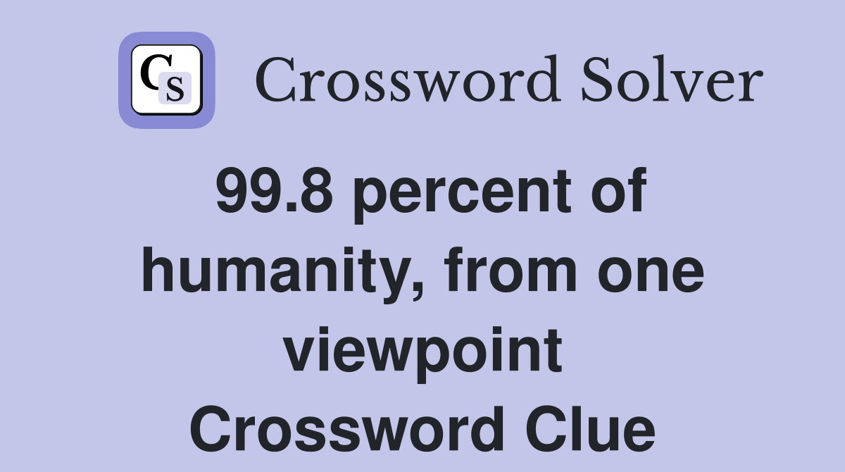 99.8 percent of humanity, from one viewpoint Crossword Clue