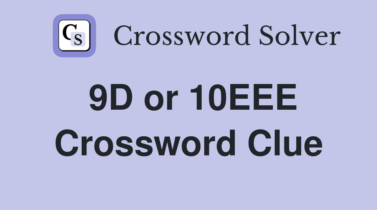 9D or 10EEE Crossword Clue