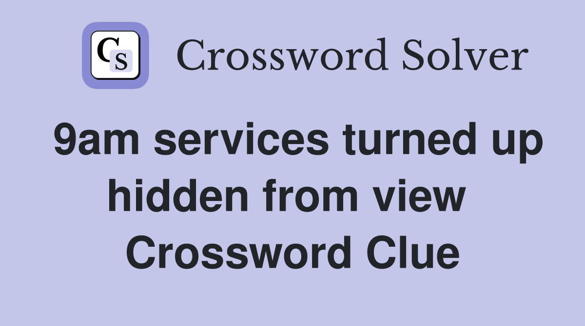 9am services turned up hidden from view  Crossword Clue