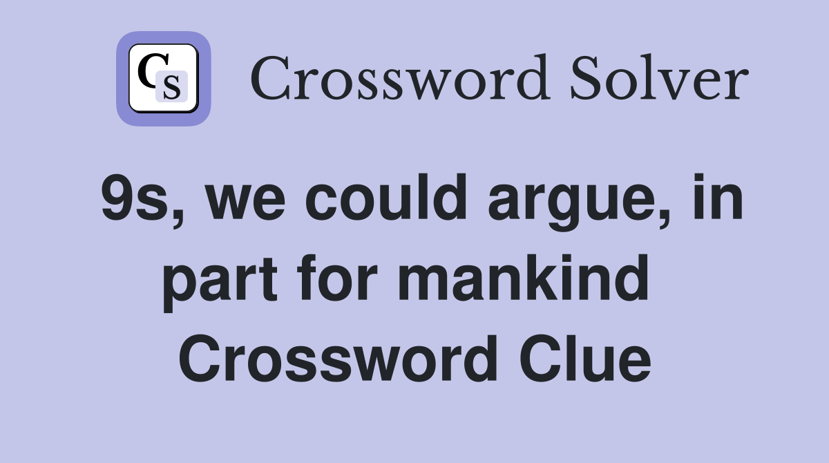 9s, we could argue, in part for mankind  Crossword Clue
